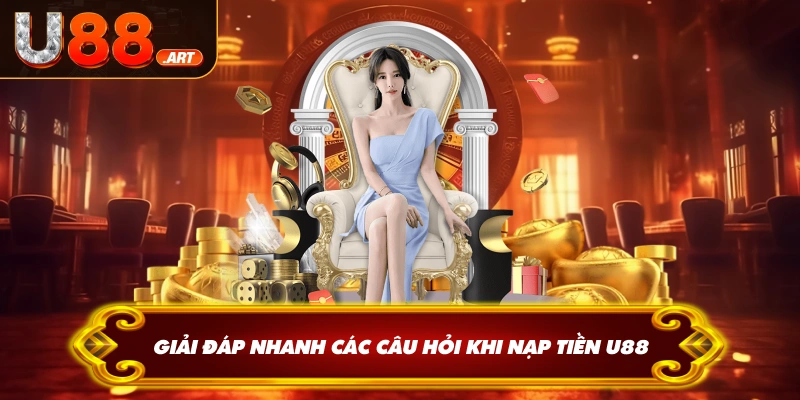 Giải đáp nhanh các câu hỏi khi nạp tiền U88